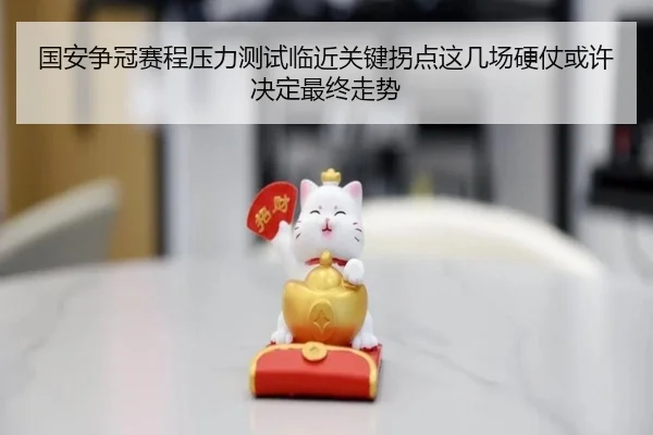 国安争冠赛程压力测试临近关键拐点这几场硬仗或许决定最终走势